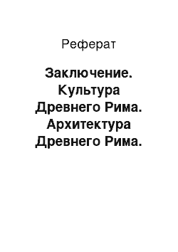 Реферат: Заключение. Культура Древнего Рима. Архитектура Древнего Рима. Эстетические и художественные особенности Имперской архитектуры