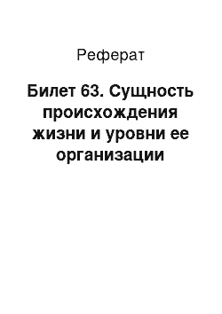 Реферат: Билет 63. Сущность происхождения жизни и уровни ее организации