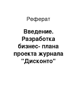 Реферат: Введение. Разработка бизнес-плана проекта журнала "Дисконто"