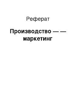 Реферат: Производство — — маркетинг