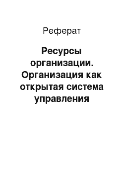 Реферат: Ресурсы организации. Организация как открытая система управления