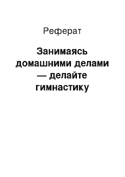 Реферат: Занимаясь домашними делами — делайте гимнастику