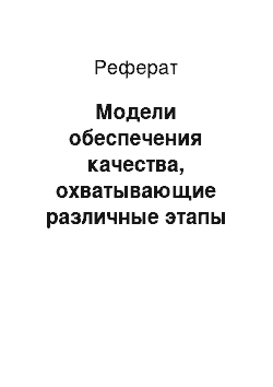 Реферат: Модели обеспечения качества, охватывающие различные этапы жизненного цикла продукции