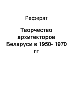 Реферат: Творчество архитекторов Беларуси в 1950-1970 гг