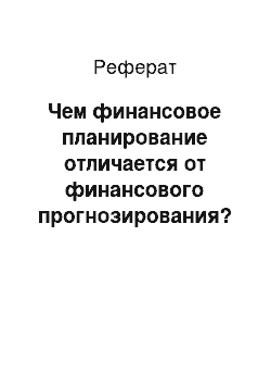 Реферат: Чем финансовое планирование отличается от финансового прогнозирования?