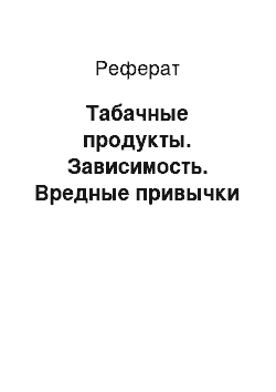 Реферат: Табачные продукты. Зависимость. Вредные привычки