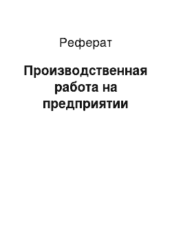 Реферат: Производственная работа на предприятии