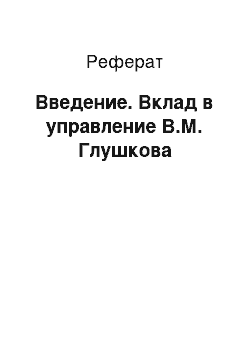 Реферат: Введение. Вклад в управление В.М. Глушкова