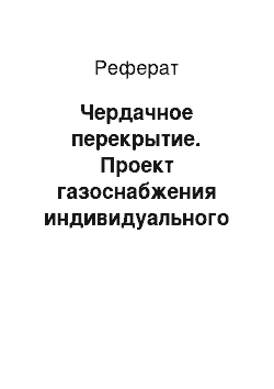 Реферат: Чердачное перекрытие. Проект газоснабжения индивидуального жилого дома в селе Устье Усть-Кубинского района Вологодской области