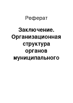 Реферат: Заключение. Организационная структура органов муниципального управления и пути её совершенствования