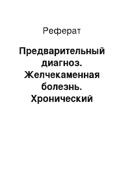 Реферат: Предварительный диагноз. Желчекаменная болезнь. Хронический калькулезный холецистит