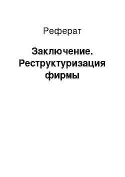 Реферат: Заключение. Реструктуризация фирмы