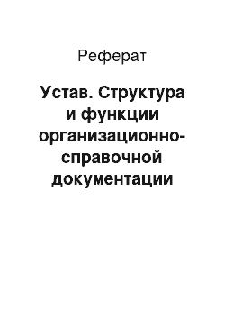 Реферат: Устав. Структура и функции организационно-справочной документации