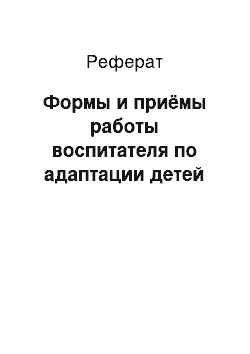 Реферат: Формы и приёмы работы воспитателя по адаптации детей