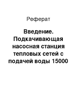 Реферат: Введение. Подкачивающая насосная станция тепловых сетей с подачей воды 15000 куб.м/ч