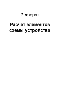 Реферат: Расчет элементов схемы устройства