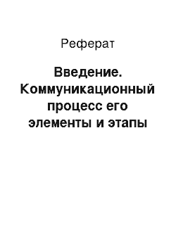 Реферат: Введение. Коммуникационный процесс его элементы и этапы