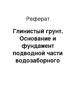 Реферат: Глинистый грунт. Основание и фундамент подводной части водозаборного сооружения берегового типа