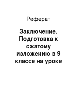 Реферат: Заключение. Подготовка к сжатому изложению в 9 классе на уроке русского языка