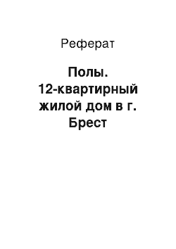 Реферат: Полы. 12-квартирный жилой дом в г. Брест