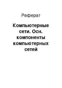 Реферат: Компьютерные сети. Осн. компоненты компьютерных сетей