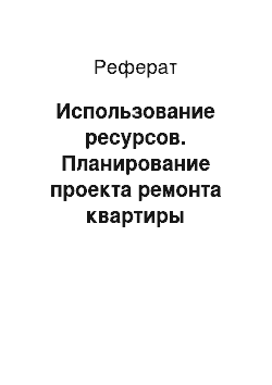 Реферат: Использование ресурсов. Планирование проекта ремонта квартиры