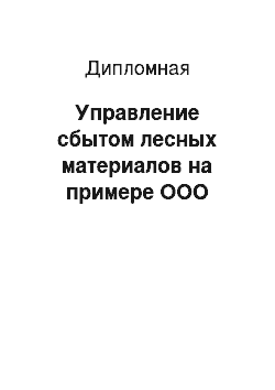 Дипломная: Управление сбытом лесных материалов на примере ООО