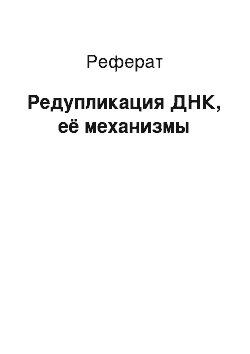 Реферат: Редупликация ДНК, её механизмы