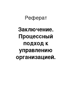 Реферат: Заключение. Процессный подход к управлению организацией. Бизнес-процессы