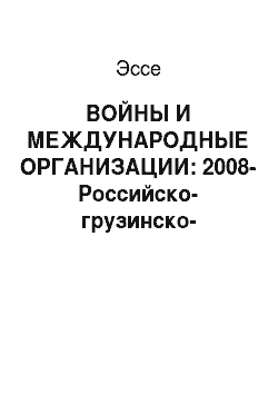 Эссе: ВОЙНЫ И МЕЖДУНАРОДНЫЕ ОРГАНИЗАЦИИ: 2008-Российско-грузинско-осетинский военный конфликт