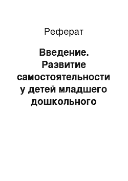 Реферат: Введение. Развитие самостоятельности у детей младшего дошкольного возраста через организацию труда по самообслуживанию