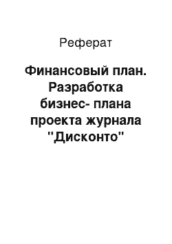 Реферат: Финансовый план. Разработка бизнес-плана проекта журнала "Дисконто"