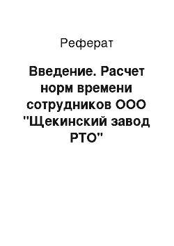 Реферат: Введение. Расчет норм времени сотрудников ООО "Щекинский завод РТО"