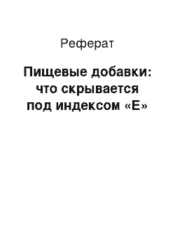 Реферат: Пищевые добавки: что скрывается под индексом «Е»