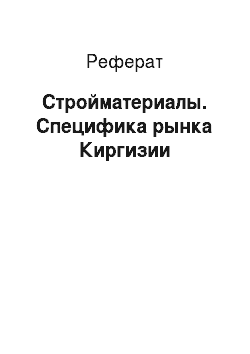Реферат: Стройматериалы. Специфика рынка Киргизии