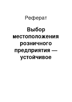 Реферат: Выбор местоположения розничного предприятия — устойчивое конкурентное преимущество. Факторы, влияющие на выбор