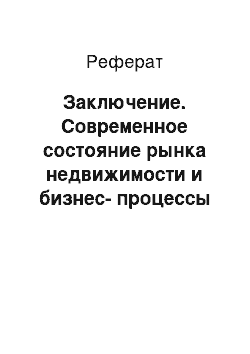 Реферат: Заключение. Современное состояние рынка недвижимости и бизнес-процессы анализа рынка недвижимости