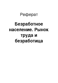 Реферат: Безработное население. Рынок труда и безработица