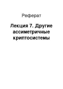 Реферат: Лекция 7. Другие ассиметричные криптосистемы