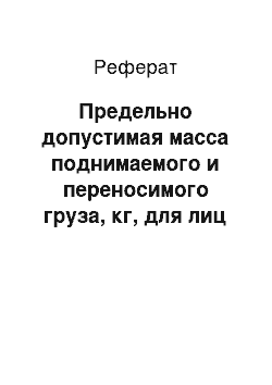 Реферат: Предельно допустимая масса поднимаемого и переносимого груза, кг, для лиц моложе 18 лет