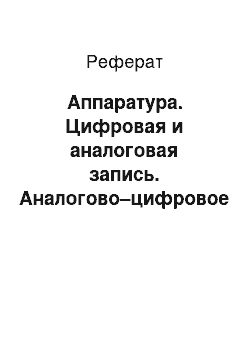 Реферат: Аппаратура. Цифровая и аналоговая запись. Аналогово–цифровое преобразование. Микширование