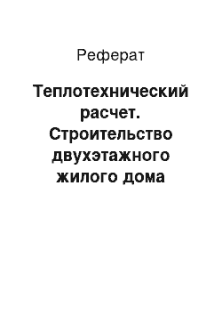 Реферат: Теплотехнический расчет. Строительство двухэтажного жилого дома