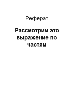 Реферат: Рассмотрим это выражение по частям