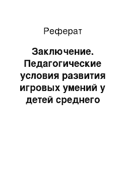 Реферат: Заключение. Педагогические условия развития игровых умений у детей среднего дошкольного возраста средствами сюжетно-ролевой игры