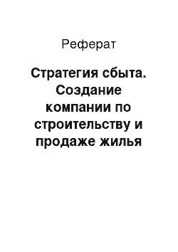 Реферат: Стратегия сбыта. Создание компании по строительству и продаже жилья