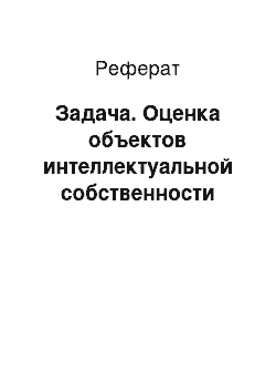 Реферат: Задача. Оценка объектов интеллектуальной собственности