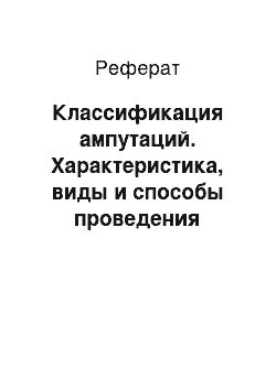 Реферат: Классификация ампутаций. Характеристика, виды и способы проведения ампутаций конечностей