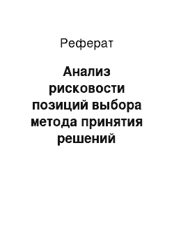 Реферат: Анализ рисковости позиций выбора метода принятия решений