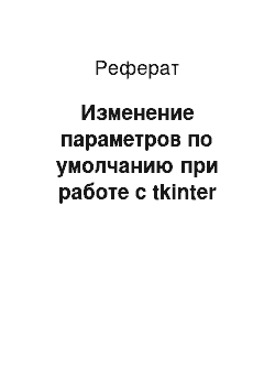 Реферат: Изменение параметров по умолчанию при работе с tkinter